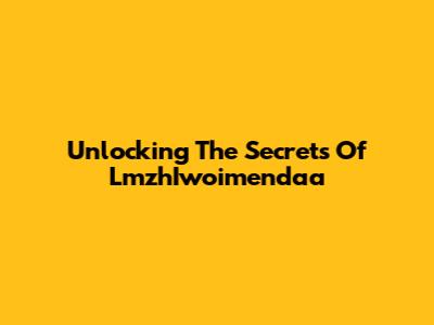 Unlocking The Secrets Of LmzhIwoimendaa