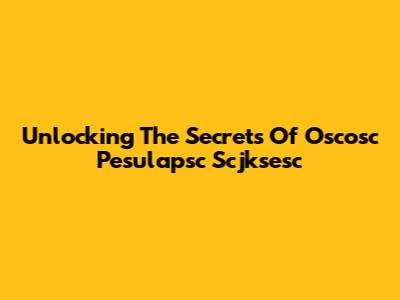 Unlocking The Secrets Of Oscosc Pesulapsc Scjksesc