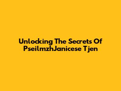 Unlocking The Secrets Of PseilmzhJanicese Tjen