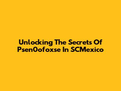 Unlocking The Secrets Of Psen0ofoxse In SCMexico