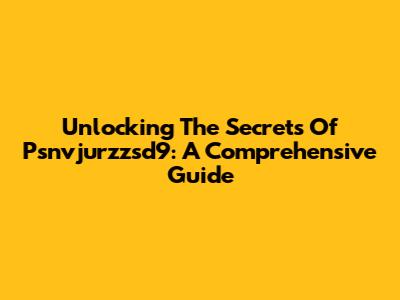 Unlocking The Secrets Of Psnvjurzzsd9: A Comprehensive Guide