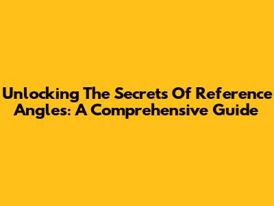 Unlocking The Secrets Of Reference Angles: A Comprehensive Guide
