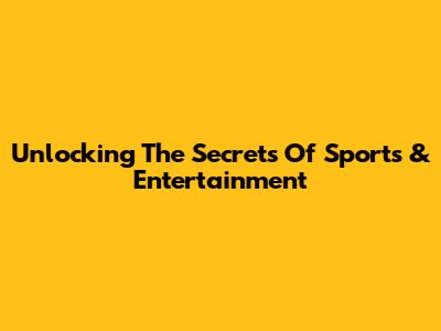 Unlocking The Secrets Of Sports & Entertainment