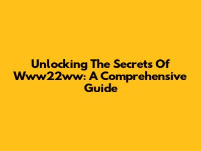 Unlocking The Secrets Of Www22ww: A Comprehensive Guide