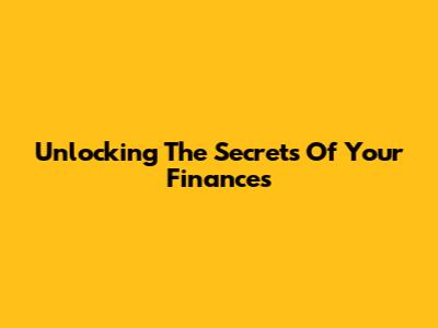 Unlocking The Secrets Of Your Finances