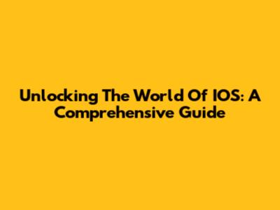 Unlocking The World Of IOS: A Comprehensive Guide