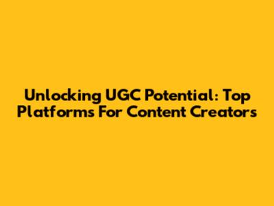 Unlocking UGC Potential: Top Platforms For Content Creators