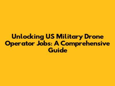 Unlocking US Military Drone Operator Jobs: A Comprehensive Guide