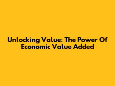 Unlocking Value: The Power Of Economic Value Added