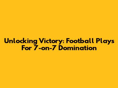 Unlocking Victory: Football Plays For 7-on-7 Domination