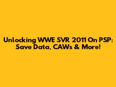 Unlocking WWE SVR 2011 On PSP: Save Data, CAWs & More!