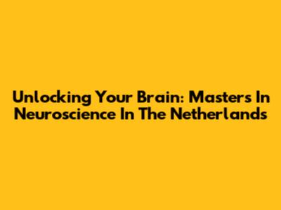 Unlocking Your Brain: Master's In Neuroscience In The Netherlands