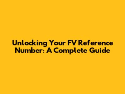 Unlocking Your FV Reference Number: A Complete Guide