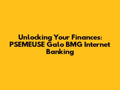 Unlocking Your Finances: PSEMEUSE Galo BMG Internet Banking