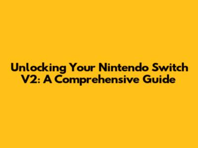 Unlocking Your Nintendo Switch V2: A Comprehensive Guide