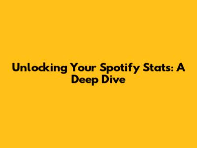 Unlocking Your Spotify Stats: A Deep Dive