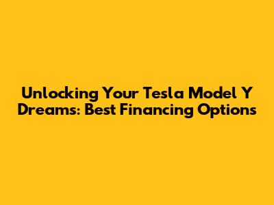 Unlocking Your Tesla Model Y Dreams: Best Financing Options