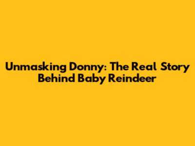 Unmasking Donny: The Real Story Behind Baby Reindeer