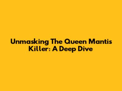 Unmasking The Queen Mantis Killer: A Deep Dive