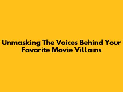 Unmasking The Voices Behind Your Favorite Movie Villains