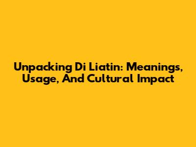 Unpacking 'Di Liatin': Meanings, Usage, And Cultural Impact