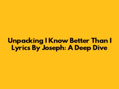 Unpacking 'I Know Better Than I' Lyrics By Joseph: A Deep Dive