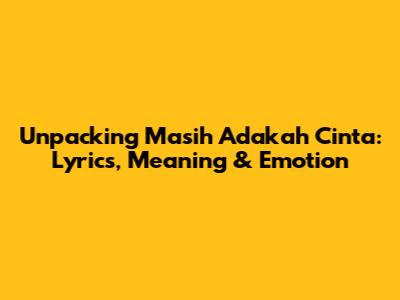 Unpacking 'Masih Adakah Cinta': Lyrics, Meaning & Emotion