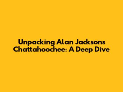 Unpacking Alan Jackson's 'Chattahoochee': A Deep Dive