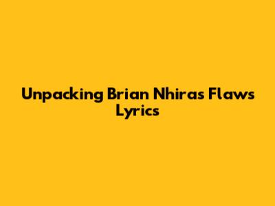 Unpacking Brian Nhira's "Flaws" Lyrics
