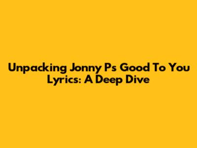 Unpacking Jonny P's 'Good To You' Lyrics: A Deep Dive