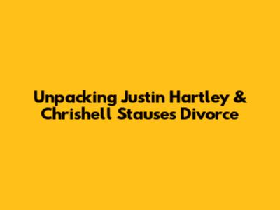 Unpacking Justin Hartley & Chrishell Stause's Divorce