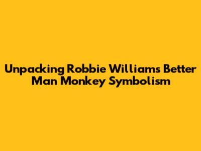 Unpacking Robbie Williams' 'Better Man' Monkey Symbolism