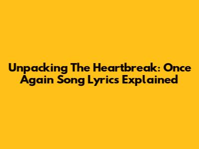 Unpacking The Heartbreak: 'Once Again' Song Lyrics Explained