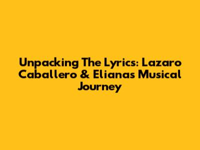 Unpacking The Lyrics: Lazaro Caballero & Eliana's Musical Journey