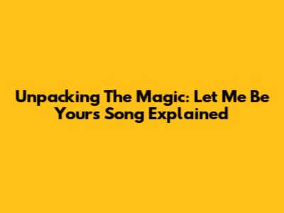 Unpacking The Magic: 'Let Me Be Yours' Song Explained