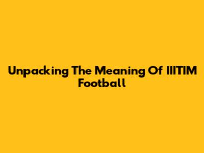 Unpacking The Meaning Of IIITIM Football