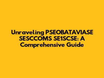 Unraveling PSEOBATAVIASE SESCCOMS SE1SCSE: A Comprehensive Guide