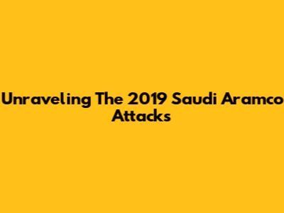 Unraveling The 2019 Saudi Aramco Attacks