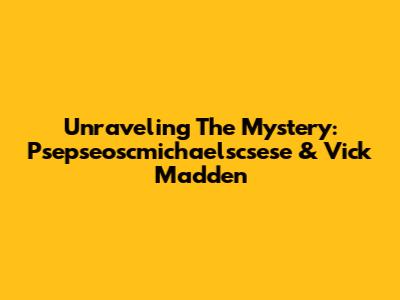 Unraveling The Mystery: Psepseoscmichaelscsese & Vick Madden