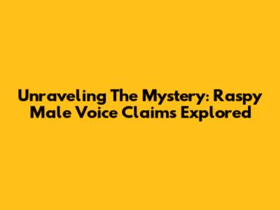 Unraveling The Mystery: Raspy Male Voice Claims Explored