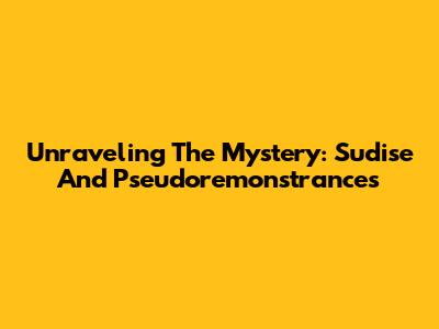Unraveling The Mystery: Sudise And Pseudoremonstrances