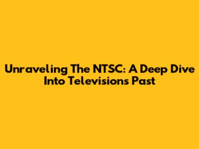 Unraveling The NTSC: A Deep Dive Into Television's Past
