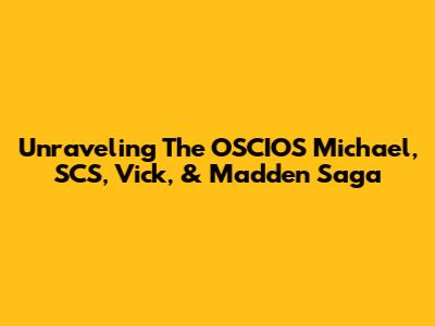 Unraveling The OSCIOS Michael, SCS, Vick, & Madden Saga