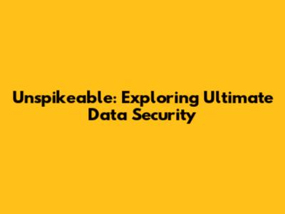 Unspikeable: Exploring Ultimate Data Security