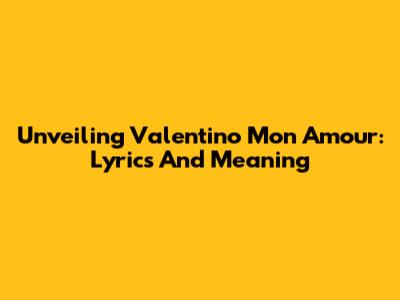 Unveiling 'Valentino Mon Amour': Lyrics And Meaning