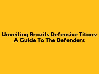 Unveiling Brazil's Defensive Titans: A Guide To The Defenders