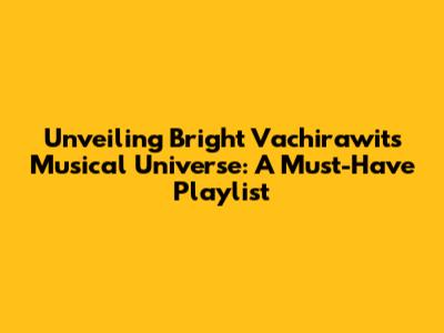 Unveiling Bright Vachirawit's Musical Universe: A Must-Have Playlist