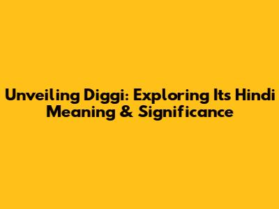 Unveiling Diggi: Exploring Its Hindi Meaning & Significance
