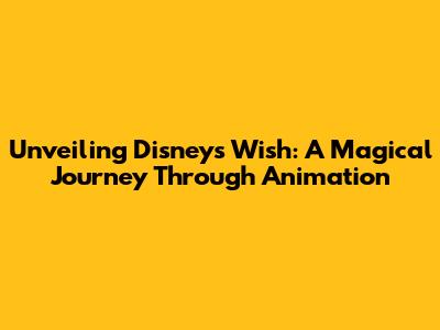 Unveiling Disney's Wish: A Magical Journey Through Animation