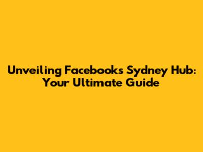 Unveiling Facebook's Sydney Hub: Your Ultimate Guide